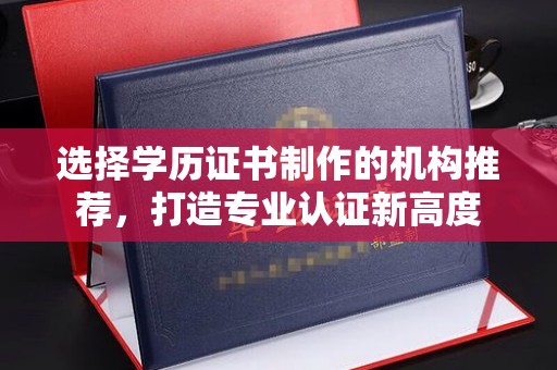江都选择学历证书制作的机构推荐，打造专业认证新高度
